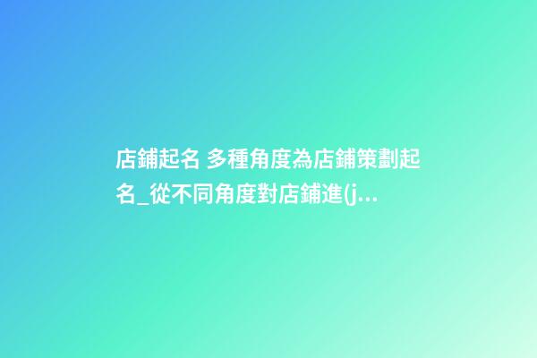 店鋪起名 多種角度為店鋪策劃起名_從不同角度對店鋪進(jìn)行命名，用于店鋪規(guī)劃-第1張-店鋪起名-玄機(jī)派